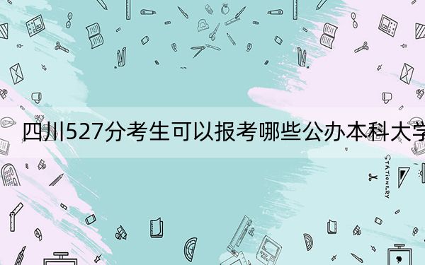 四川527分考生可以报考哪些公办本科大学？