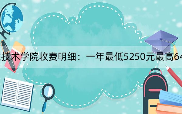 2024年广东职业技术学院收费明细：一年最低5250元最高6410元（供广西考生参考）
