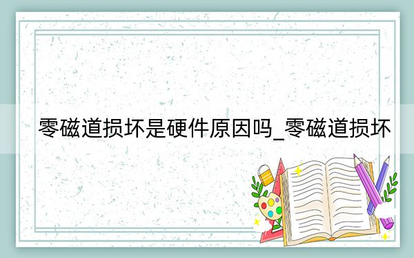 零磁道损坏是硬件原因吗_零磁道损坏