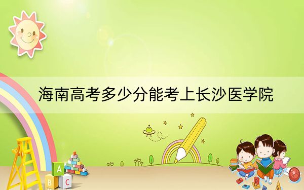 海南高考多少分能考上长沙医学院？2024年最低录取分数线483分