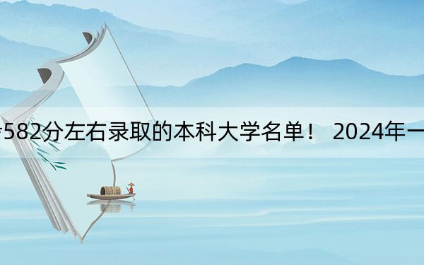贵州高考582分左右录取的本科大学名单！ 2024年一共6所大学录取