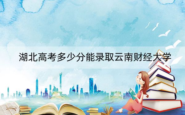 湖北高考多少分能录取云南财经大学？附2022-2024年最低录取分数线