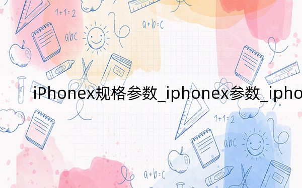 iPhonex规格参数_iphonex参数_iphonex参数