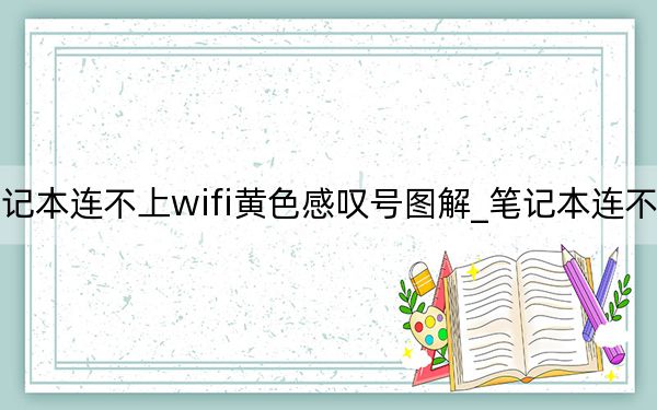 笔记本连不上wifi黄色感叹号图解_笔记本连不上wifi