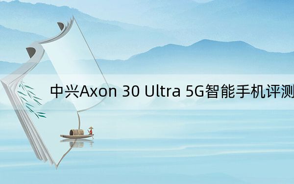 中兴Axon 30 Ultra 5G智能手机评测