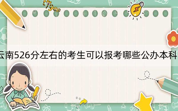 云南526分左右的考生可以报考哪些公办本科大学？（附带2022-2024年526左右大学名单）