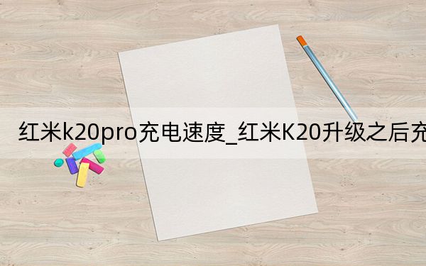 红米k20pro充电速度_红米K20升级之后充电慢