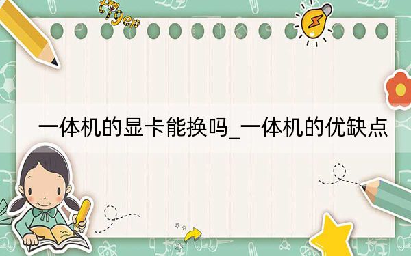 一体机的显卡能换吗_一体机的优缺点