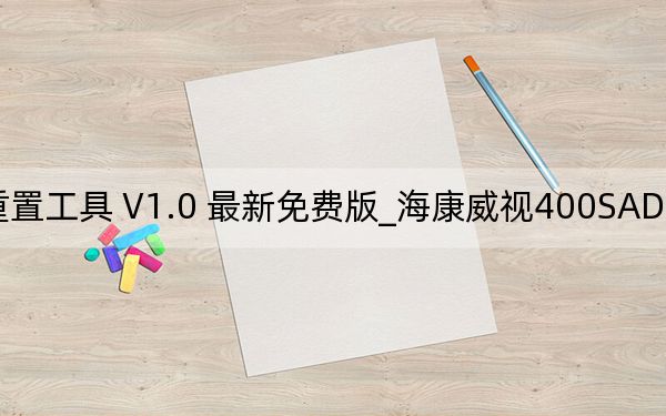 海康威视400SADP密码重置工具 V1.0 最新免费版_海康威视400SADP密码重置工具 V1.0 最新免费版免费下载