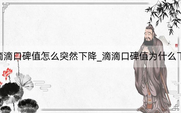 滴滴口碑值怎么突然下降_滴滴口碑值为什么下降