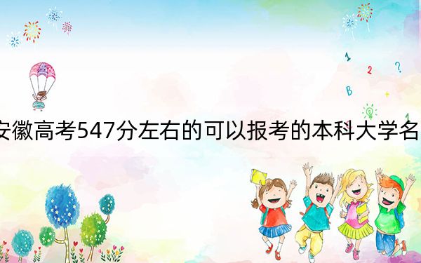 安徽高考547分左右的可以报考的本科大学名单！