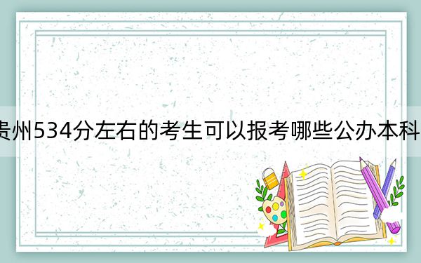 贵州534分左右的考生可以报考哪些公办本科大学？（供2025届高三考生参考）
