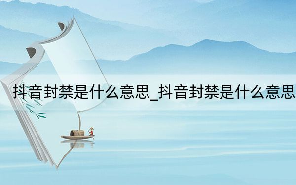 抖音封禁是什么意思_抖音封禁是什么意思