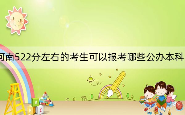 河南522分左右的考生可以报考哪些公办本科大学？ 2025年高考可以填报46所大学