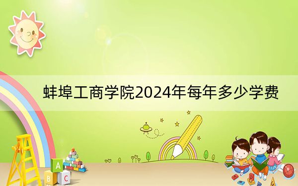 蚌埠工商学院2024年每年多少学费？每年18000元（供新疆考生参考）