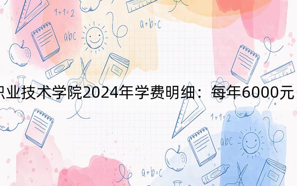 哈尔滨铁道职业技术学院2024年学费明细：每年6000元（供山东考生参考）