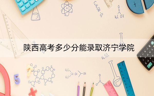 陕西高考多少分能录取济宁学院？2024年文科412分 理科录取分409分