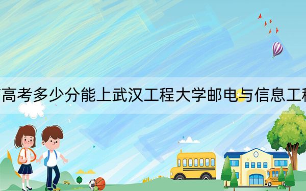 海南高考多少分能上武汉工程大学邮电与信息工程学院？2024年综合483分