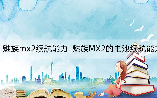 魅族mx2续航能力_魅族MX2的电池续航能力好吗