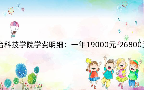 2024年烟台科技学院学费明细：一年19000元-26800元（各专业收费标准）