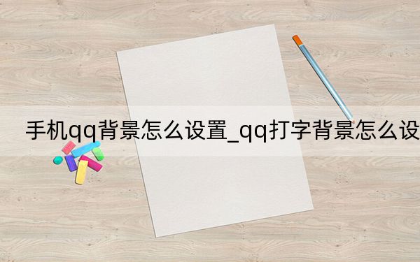 手机qq背景怎么设置_qq打字背景怎么设置