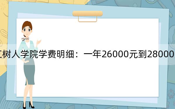 2024年浙江树人学院学费明细：一年26000元到28000元（各专业收费标准）