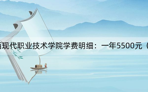 2024年广西现代职业技术学院学费明细：一年5500元（各专业收费标准）