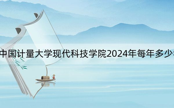 中国计量大学现代科技学院2024年每年多少学费?每年26000元(供福建考生参考)