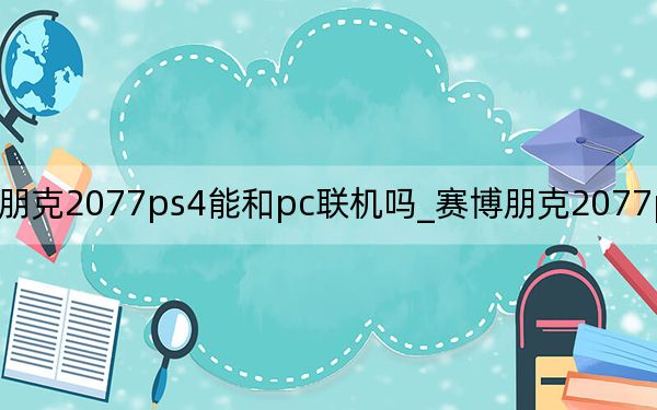 赛博朋克2077ps4能和pc联机吗_赛博朋克2077ps4和pc联机详情