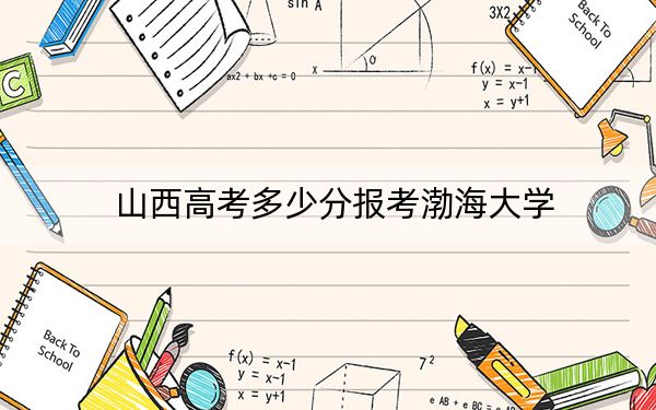 山西高考多少分报考渤海大学？附2022-2024年最低录取分数线