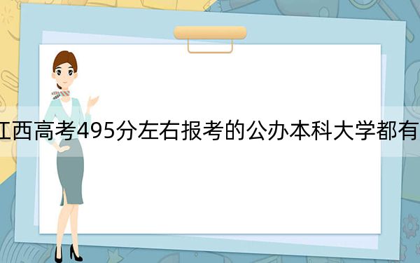 江西高考495分左右报考的公办本科大学都有哪些？（附带2022-2024年495左右大学名单）