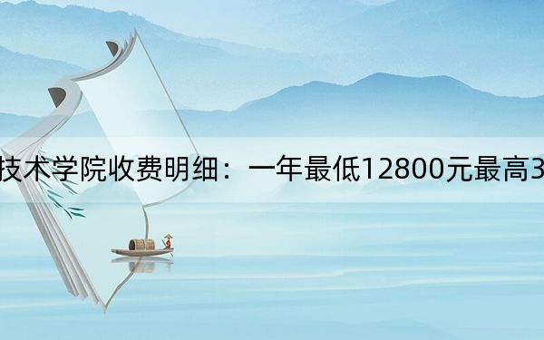2024年吉林职业技术学院收费明细：一年最低12800元最高32000元（供吉林考生参考）