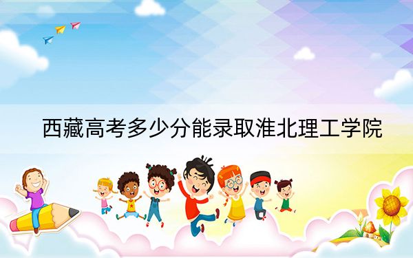 西藏高考多少分能录取淮北理工学院？附2022-2024年最低录取分数线