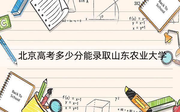 北京高考多少分能录取山东农业大学？附带近三年最低录取分数线