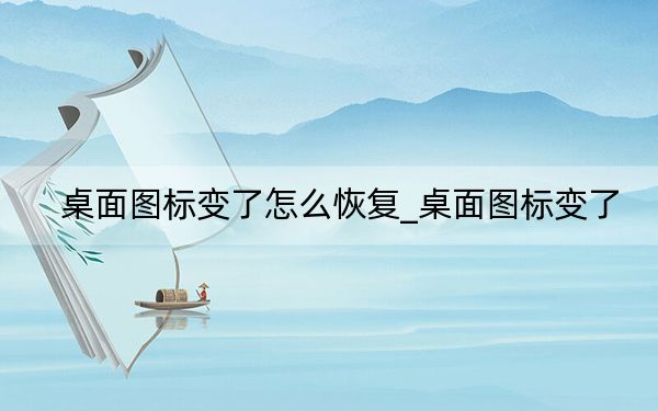 桌面图标变了怎么恢复_桌面图标变了