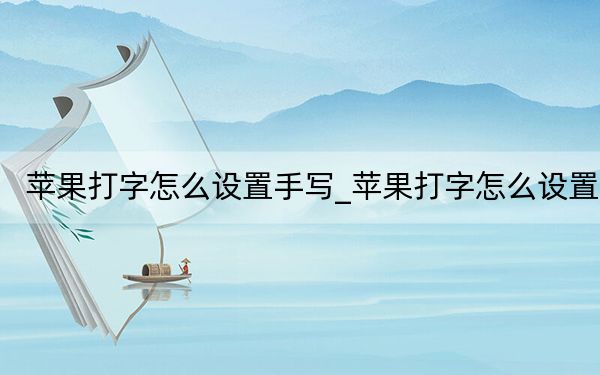 苹果打字怎么设置手写_苹果打字怎么设置
