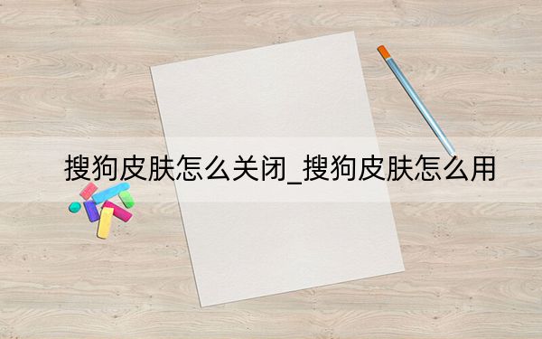 搜狗皮肤怎么关闭_搜狗皮肤怎么用