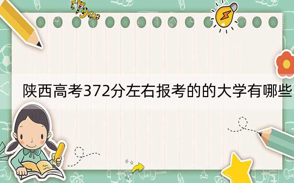 陕西高考372分左右报考的的大学有哪些？（供2025届高三考生参考）