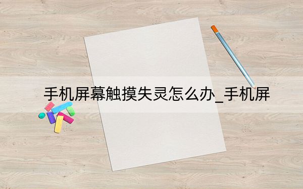 手机屏幕触摸失灵怎么办_手机屏