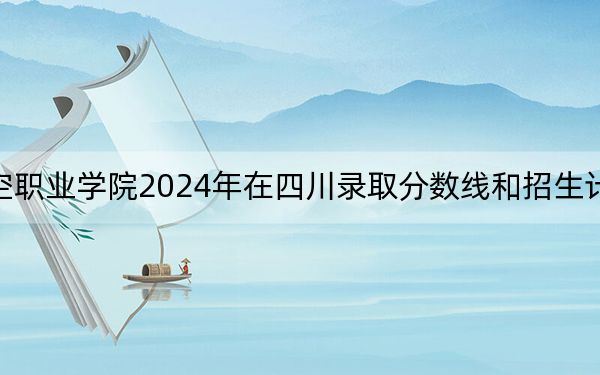宿州航空职业学院2024年在四川录取分数线和招生计划以及学费