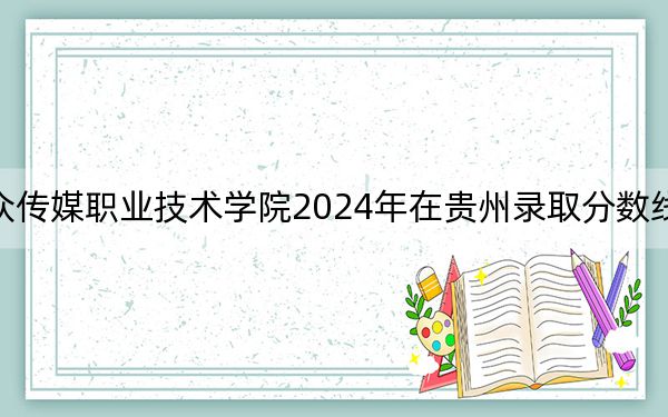 湖南大众传媒职业技术学院2024年在贵州录取分数线和招生计划