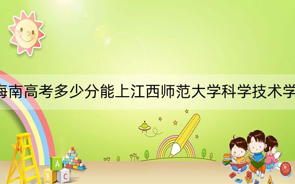 海南高考多少分能上江西师范大学科学技术学院？2024年最低录取分数线487分