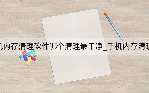 手机内存清理软件哪个清理最干净_手机内存清理软件