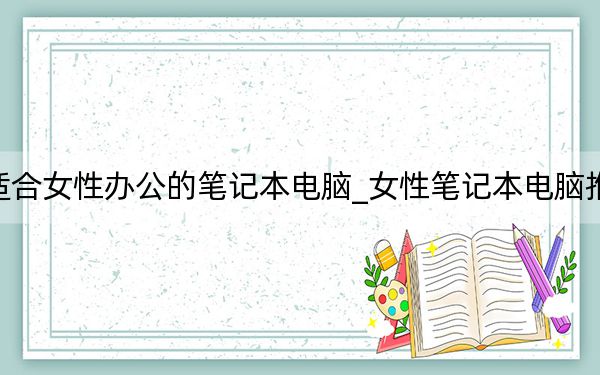 适合女性办公的笔记本电脑_女性笔记本电脑推荐