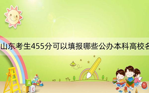 山东考生455分可以填报哪些公办本科高校名单？ 2024年一共18所大学录取