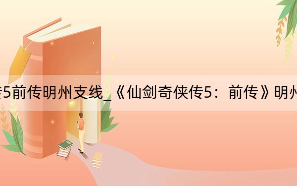 仙剑奇侠传5前传明州支线_《仙剑奇侠传5：前传》明州各支线全攻略