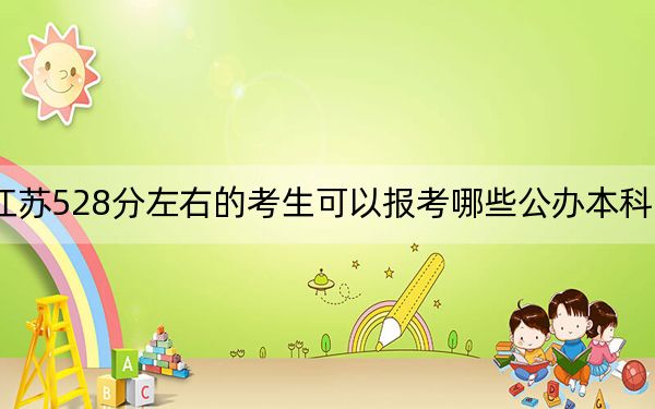 江苏528分左右的考生可以报考哪些公办本科大学？（供2025届高三考生参考）