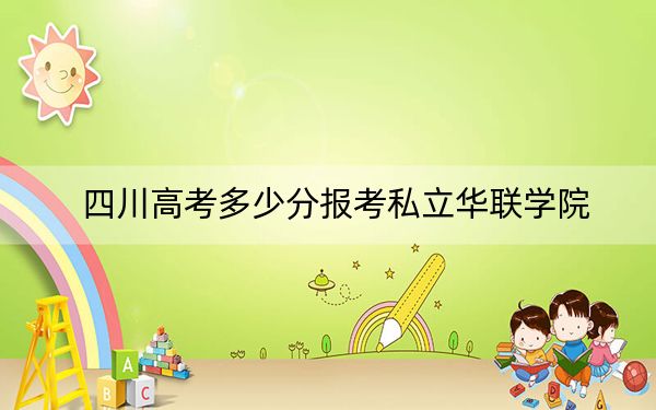四川高考多少分报考私立华联学院？2024年文科232分 理科最低241分