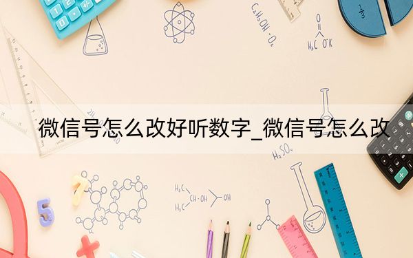 微信号怎么改好听数字_微信号怎么改