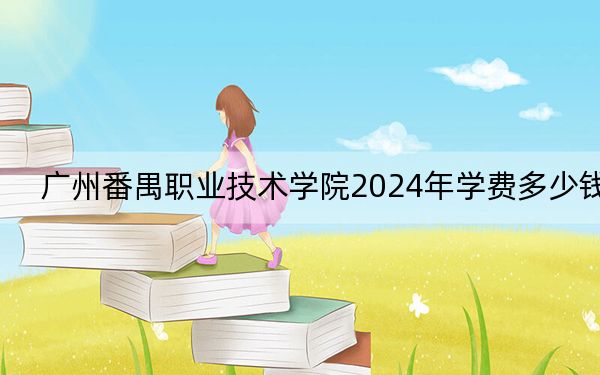 广州番禺职业技术学院2024年学费多少钱？每年5250元-6410元（各专业收费标准）